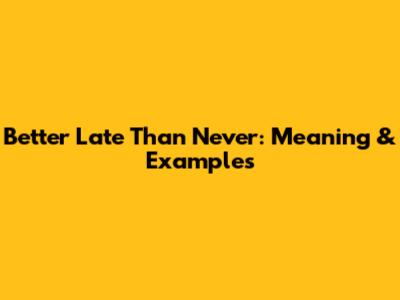 'Better Late Than Never': Meaning & Examples