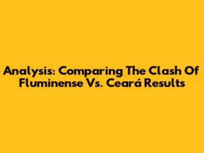 **Analysis: Comparing The Clash Of Fluminense Vs. Ceará Results**