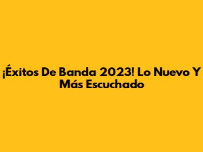 ¡Éxitos De Banda 2023! Lo Nuevo Y Más Escuchado