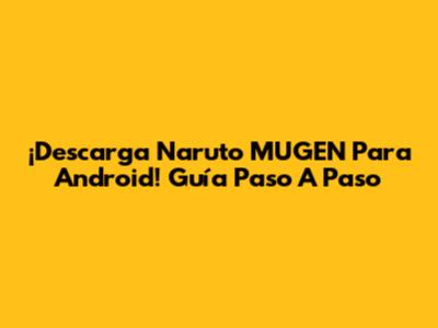 ¡Descarga Naruto MUGEN Para Android! Guía Paso A Paso