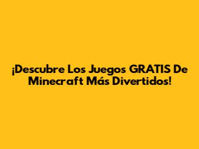 ¡Descubre Los Juegos GRATIS De Minecraft Más Divertidos!