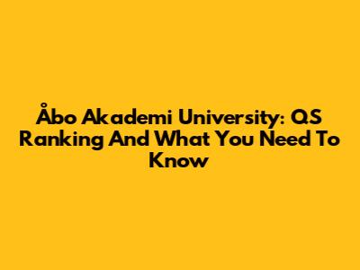 Åbo Akademi University: QS Ranking And What You Need To Know