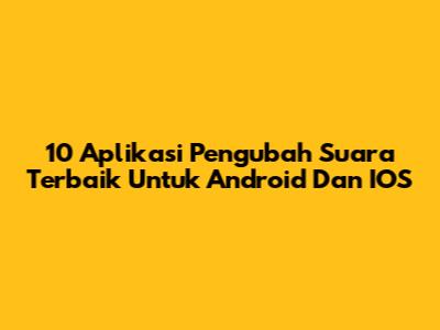 10 Aplikasi Pengubah Suara Terbaik Untuk Android Dan IOS
