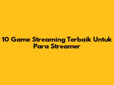 10 Game Streaming Terbaik Untuk Para Streamer