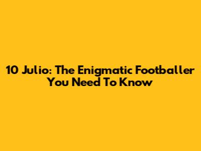 10 Julio: The Enigmatic Footballer You Need To Know