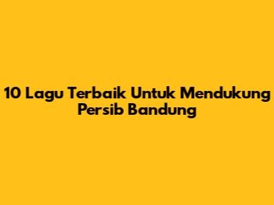 10 Lagu Terbaik Untuk Mendukung Persib Bandung