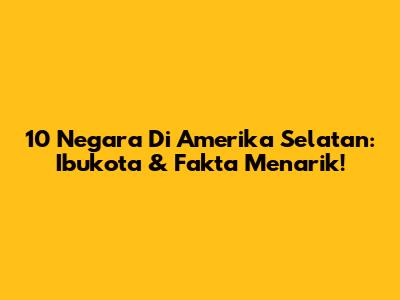 10 Negara Di Amerika Selatan: Ibukota & Fakta Menarik!