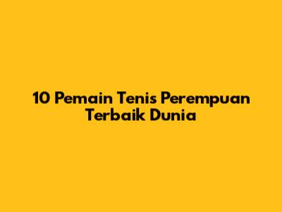 10 Pemain Tenis Perempuan Terbaik Dunia