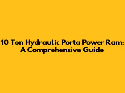 10 Ton Hydraulic Porta Power Ram: A Comprehensive Guide