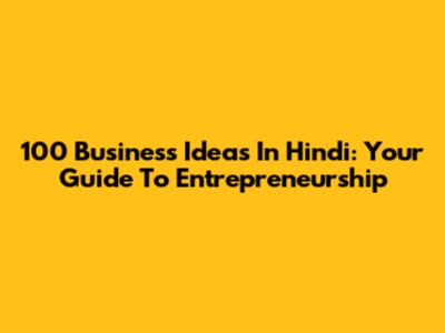 100 Business Ideas In Hindi: Your Guide To Entrepreneurship