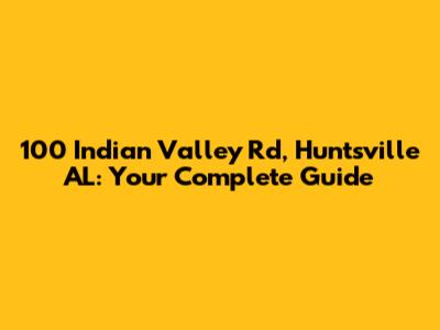 100 Indian Valley Rd, Huntsville AL: Your Complete Guide