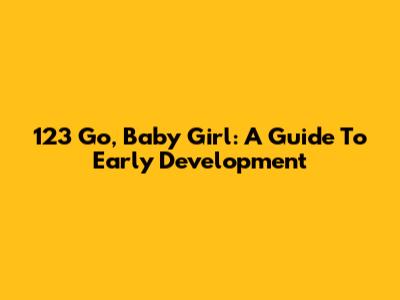 123 Go, Baby Girl: A Guide To Early Development
