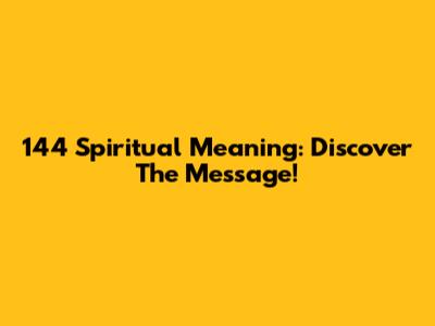 144 Spiritual Meaning: Discover The Message!