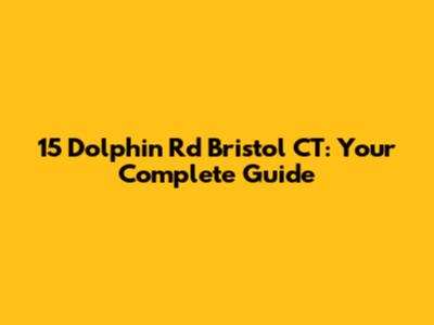 15 Dolphin Rd Bristol CT: Your Complete Guide