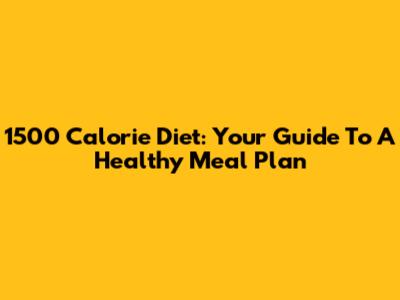 1500 Calorie Diet: Your Guide To A Healthy Meal Plan