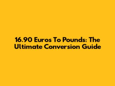 16.90 Euros To Pounds: The Ultimate Conversion Guide
