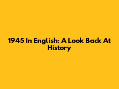 1945 In English: A Look Back At History