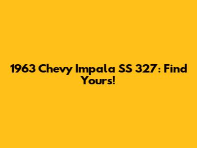 1963 Chevy Impala SS 327: Find Yours!