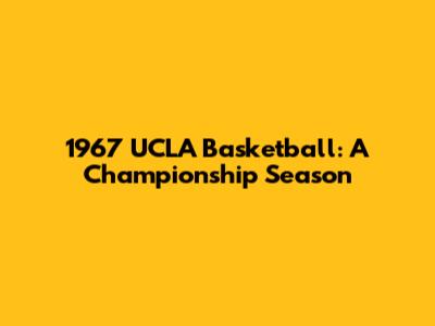 1967 UCLA Basketball: A Championship Season