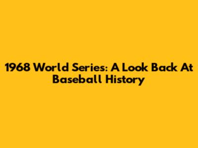 1968 World Series: A Look Back At Baseball History