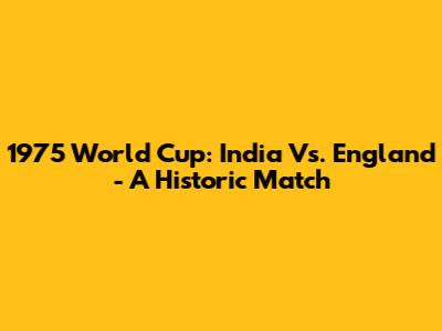 1975 World Cup: India Vs. England - A Historic Match