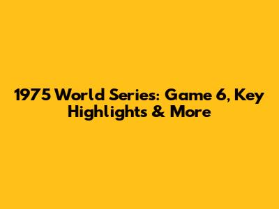 1975 World Series: Game 6, Key Highlights & More