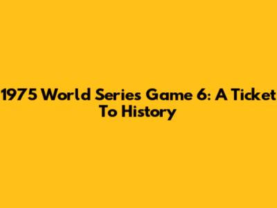 1975 World Series Game 6: A Ticket To History