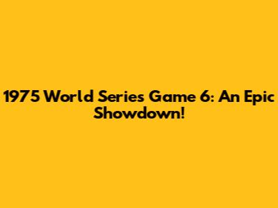1975 World Series Game 6: An Epic Showdown!