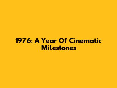 1976: A Year Of Cinematic Milestones