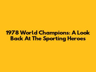 1978 World Champions: A Look Back At The Sporting Heroes