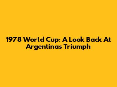 1978 World Cup: A Look Back At Argentina's Triumph
