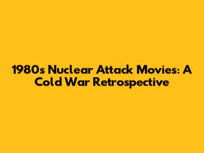1980s Nuclear Attack Movies: A Cold War Retrospective