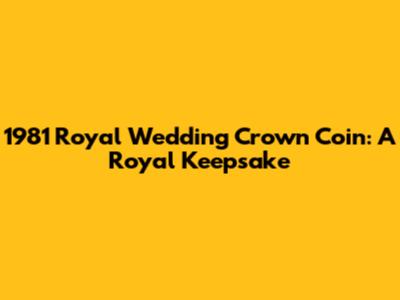 1981 Royal Wedding Crown Coin: A Royal Keepsake