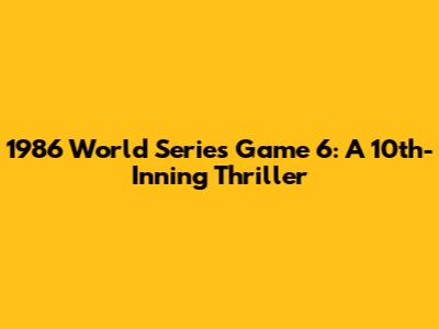 1986 World Series Game 6: A 10th-Inning Thriller