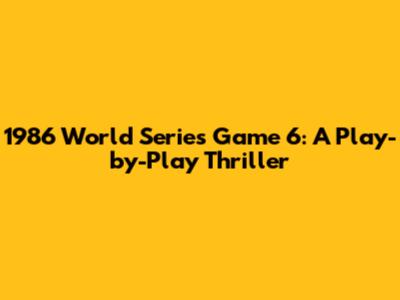1986 World Series Game 6: A Play-by-Play Thriller