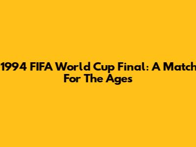 1994 FIFA World Cup Final: A Match For The Ages