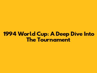 1994 World Cup: A Deep Dive Into The Tournament