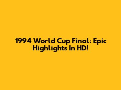 1994 World Cup Final: Epic Highlights In HD!