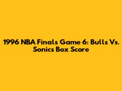 1996 NBA Finals Game 6: Bulls Vs. Sonics Box Score