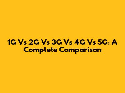 1G Vs 2G Vs 3G Vs 4G Vs 5G: A Complete Comparison