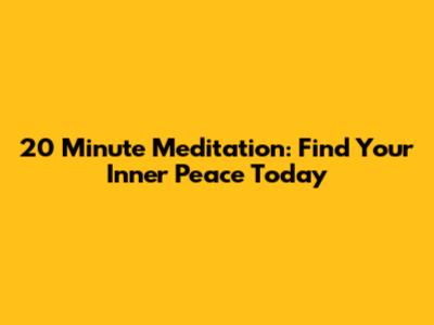 20 Minute Meditation: Find Your Inner Peace Today