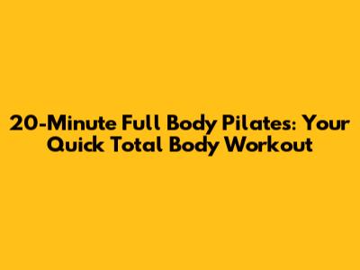 20-Minute Full Body Pilates: Your Quick Total Body Workout