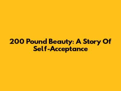 200 Pound Beauty: A Story Of Self-Acceptance