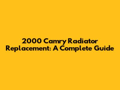 2000 Camry Radiator Replacement: A Complete Guide