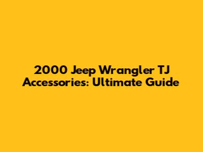 2000 Jeep Wrangler TJ Accessories: Ultimate Guide