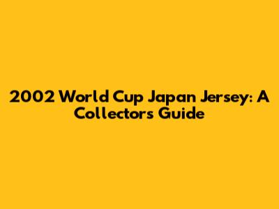 2002 World Cup Japan Jersey: A Collector's Guide