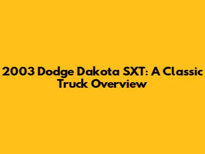 2003 Dodge Dakota SXT: A Classic Truck Overview