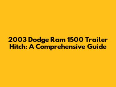 2003 Dodge Ram 1500 Trailer Hitch: A Comprehensive Guide