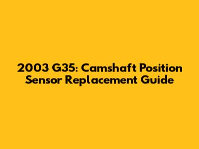 2003 G35: Camshaft Position Sensor Replacement Guide
