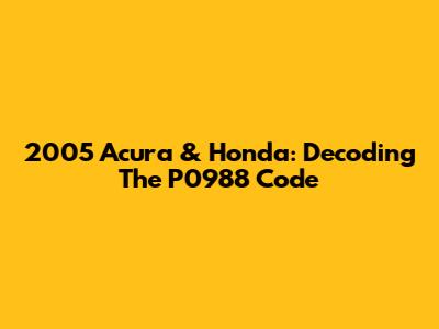 2005 Acura & Honda: Decoding The P0988 Code